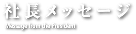 社長メッセージ Message from the President